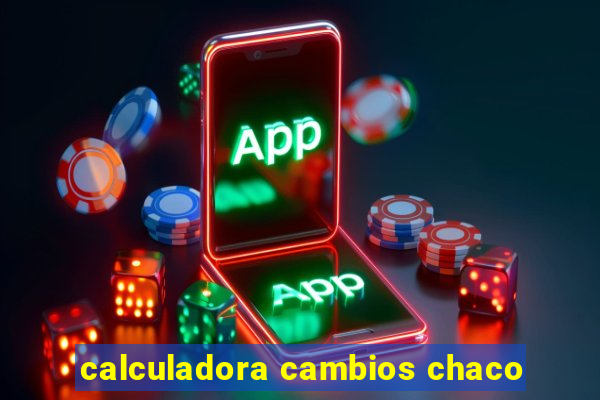 calculadora cambios chaco